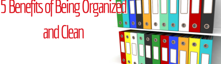 5 Benefits of Being Organized and Clean