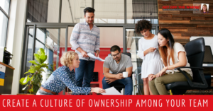 Create a Culture of Ownership Among Your Team