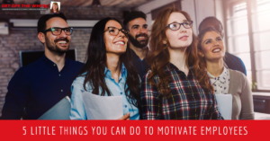 5 Little Things You Can Do to Motivate Employees